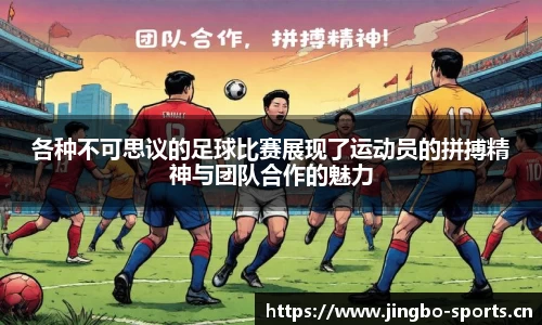 各种不可思议的足球比赛展现了运动员的拼搏精神与团队合作的魅力