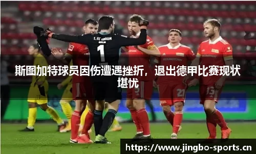 斯图加特球员因伤遭遇挫折，退出德甲比赛现状堪忧