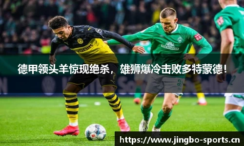 德甲领头羊惊现绝杀，雄狮爆冷击败多特蒙德！