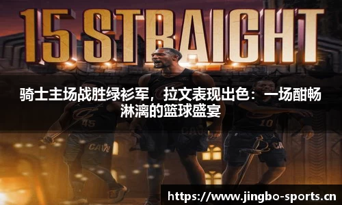 骑士主场战胜绿衫军，拉文表现出色：一场酣畅淋漓的篮球盛宴