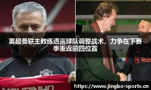 英超曼联主教练透露球队调整战术，力争在下赛季重返前四位置