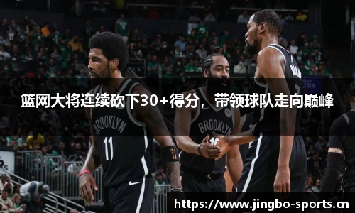 篮网大将连续砍下30+得分，带领球队走向巅峰